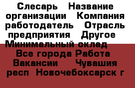 Слесарь › Название организации ­ Компания-работодатель › Отрасль предприятия ­ Другое › Минимальный оклад ­ 1 - Все города Работа » Вакансии   . Чувашия респ.,Новочебоксарск г.